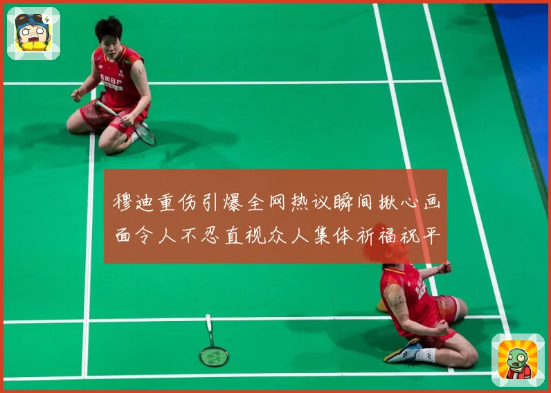 穆迪重伤引爆全网热议瞬间揪心画面令人不忍直视众人集体祈福祝平成长观察-深度解析