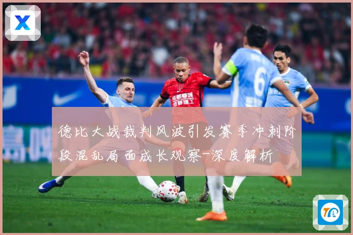 德比大战裁判风波引发赛季冲刺阶段混乱局面成长观察-深度解析