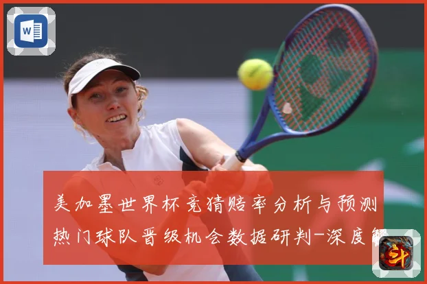 美加墨世界杯竞猜赔率分析与预测热门球队晋级机会数据研判-深度解析