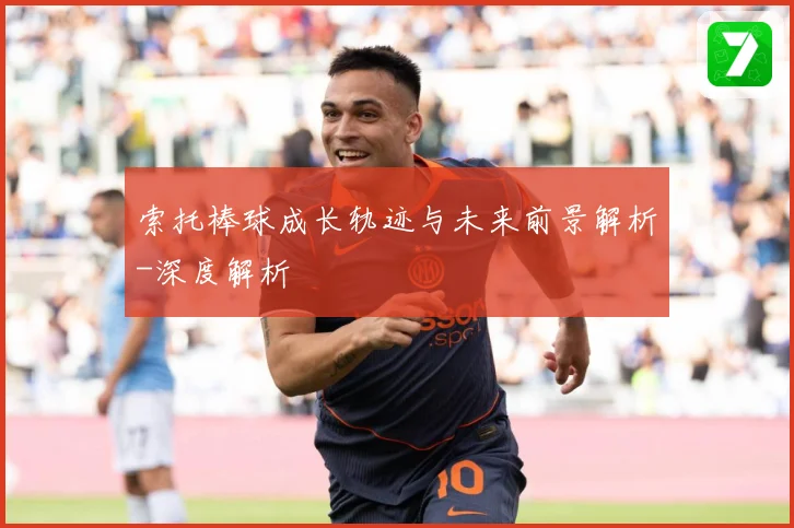 索托棒球成长轨迹与未来前景解析-深度解析
