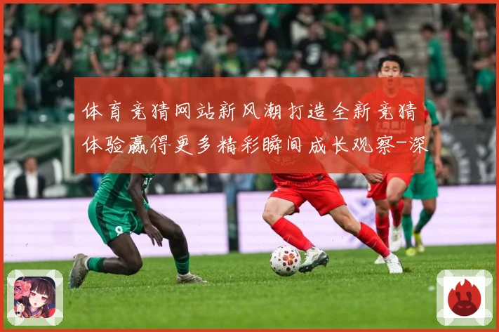 体育竞猜网站新风潮打造全新竞猜体验赢得更多精彩瞬间成长观察-深度解析