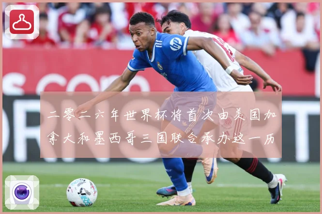 二零二六年世界杯将首次由美国加拿大和墨西哥三国联合承办这一历赛事前瞻-深度解析