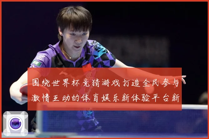 围绕世界杯竞猜游戏打造全民参与激情互动的体育娱乐新体验平台新数据研判-深度解析