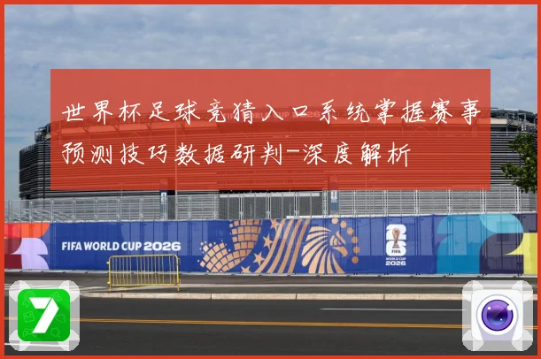 世界杯足球竞猜入口系统掌握赛事预测技巧数据研判-深度解析