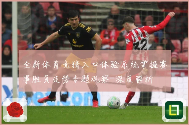 全新体育竞猜入口体验系统掌握赛事胜负走势专题观察-深度解析