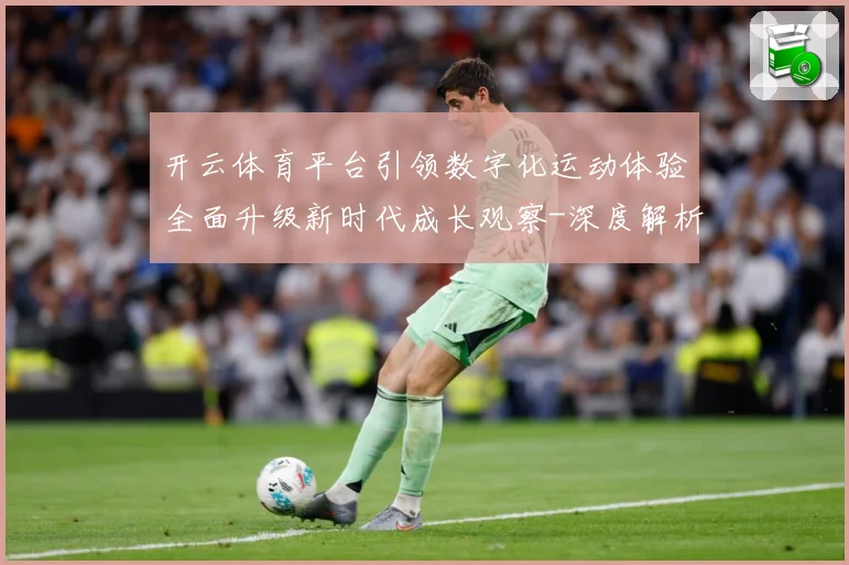 开云体育平台引领数字化运动体验全面升级新时代成长观察-深度解析