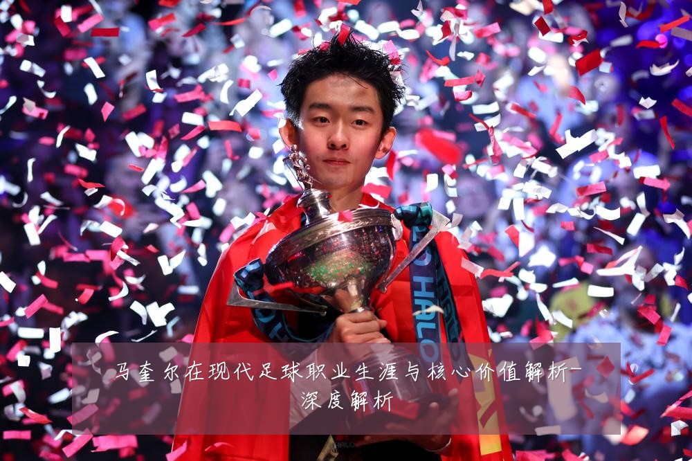 马奎尔在现代足球职业生涯与核心价值解析-深度解析