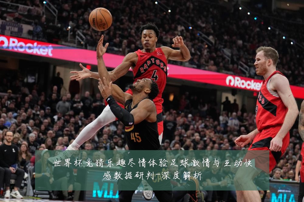 世界杯竞猜乐趣尽情体验足球激情与互动快感数据研判-深度解析