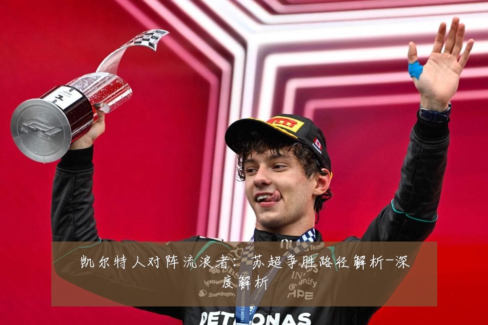 凯尔特人对阵流浪者:苏超争胜路径解析-深度解析