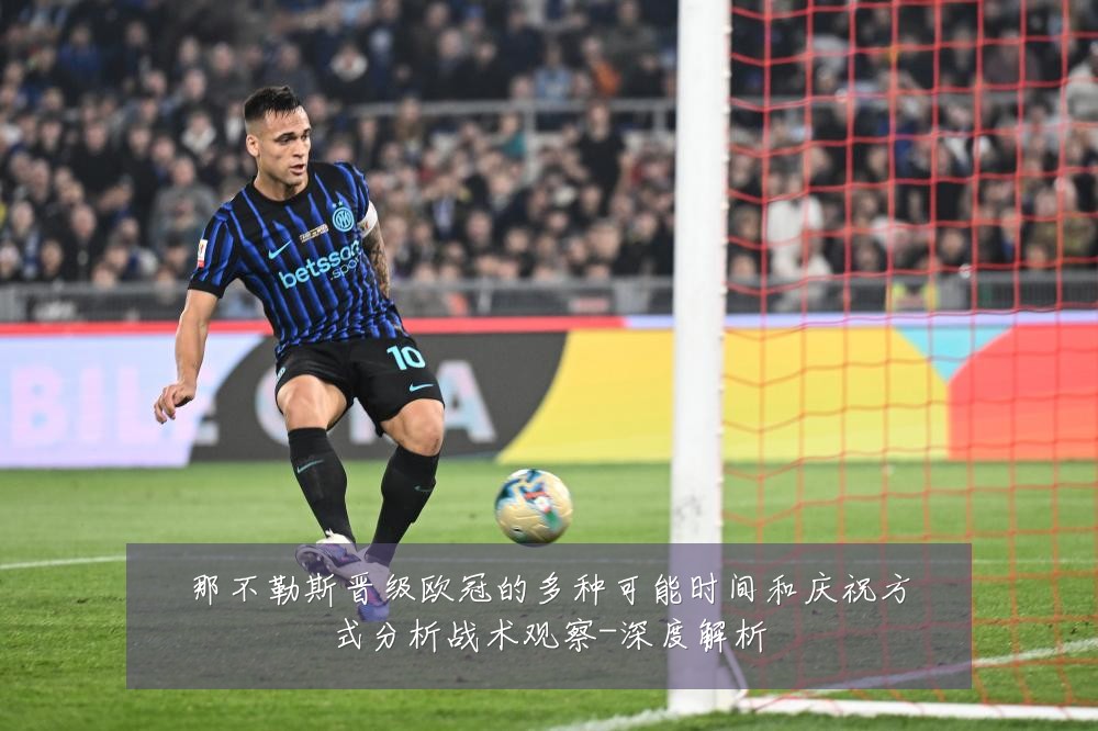那不勒斯晋级欧冠的多种可能时间和庆祝方式分析战术观察-深度解析